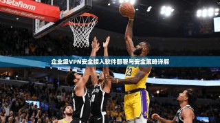 企业级VPN安全接入软件部署与安全策略详解