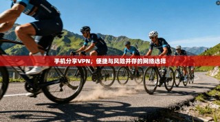 手机分享VPN，便捷与风险并存的网络选择