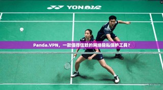 Panda.VPN，一款值得信赖的网络隐私保护工具？