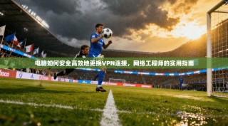 电脑如何安全高效地更换VPN连接，网络工程师的实用指南