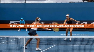 苹果7VPN是什么意思？网络工程师带你深入解析其原理与使用场景