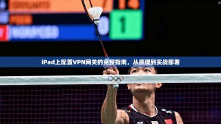 iPad上配置VPN网关的完整指南，从原理到实战部署
