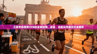 三星手机使用VPN的全面指南，安全、合规与性能优化全解析