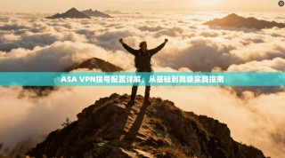 ASA VPN拨号配置详解，从基础到高级实践指南