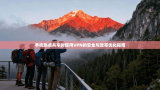 手机热点共享时使用VPN的安全与效率优化指南
