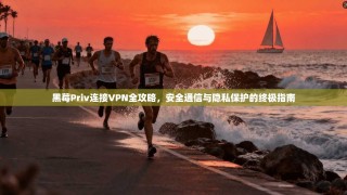 黑莓Priv连接VPN全攻略，安全通信与隐私保护的终极指南