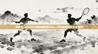 详解TL-WAR302路由器配置IPsec VPN实现远程安全访问