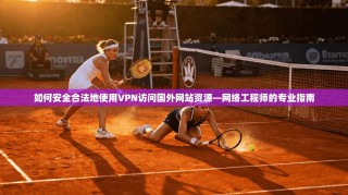 如何安全合法地使用VPN访问国外网站资源—网络工程师的专业指南
