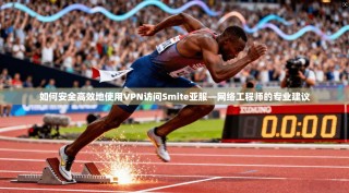 如何安全高效地使用VPN访问Smite亚服—网络工程师的专业建议