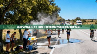 赛风VPN连不上？网络工程师教你快速排查与解决方法