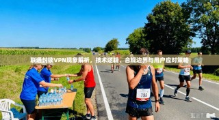 联通封锁VPN现象解析，技术逻辑、合规边界与用户应对策略