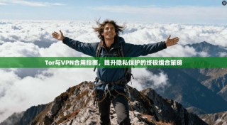 Tor与VPN合用指南，提升隐私保护的终极组合策略