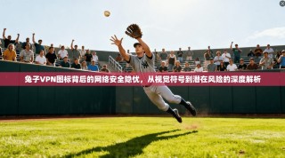 兔子VPN图标背后的网络安全隐忧，从视觉符号到潜在风险的深度解析