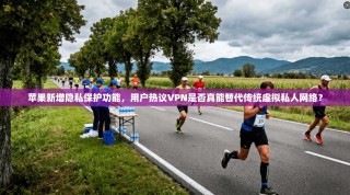 苹果新增隐私保护功能，用户热议VPN是否真能替代传统虚拟私人网络？