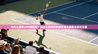 为什么你的VPN速度慢？网络工程师深度解析常见原因与优化方案