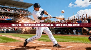 如何安全、合法地选择和使用VPN服务，网络工程师的实用指南