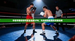 手把手教你如何安全连接VPN，从选择到配置的完整指南