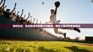 如何合法、安全地使用美国VPN服务，网络工程师的专业建议