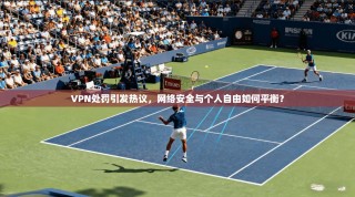 VPN处罚引发热议，网络安全与个人自由如何平衡？