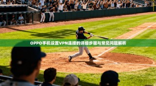 OPPO手机设置VPN连接的详细步骤与常见问题解析