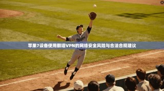 苹果7设备使用翻墙VPN的网络安全风险与合法合规建议