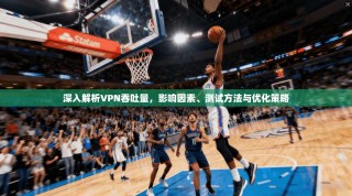 深入解析VPN吞吐量，影响因素、测试方法与优化策略