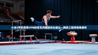小米5手机使用VPN的常见问题与优化建议—网络工程师视角解析
