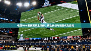 电信VPN密码更改全攻略，安全升级与配置优化指南