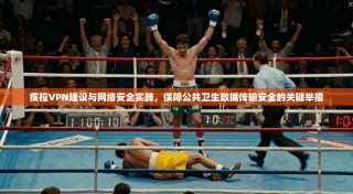 疾控VPN建设与网络安全实践，保障公共卫生数据传输安全的关键举措