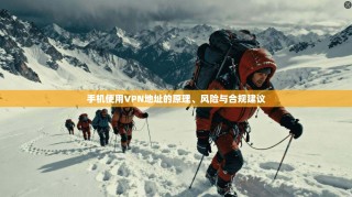手机使用VPN地址的原理、风险与合规建议