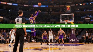如何安全彻底删除 PrivateTunnel VPN 软件及残留数据