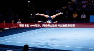 警惕日付VPN陷阱，网络安全隐患与合法使用指南