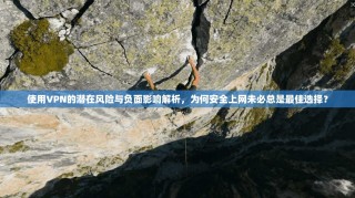 使用VPN的潜在风险与负面影响解析，为何安全上网未必总是最佳选择？