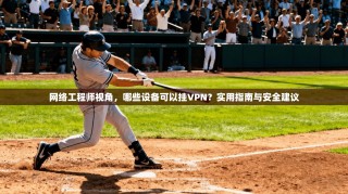 网络工程师视角，哪些设备可以挂VPN？实用指南与安全建议