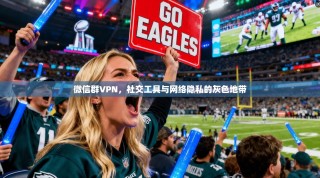 微信群VPN，社交工具与网络隐私的灰色地带