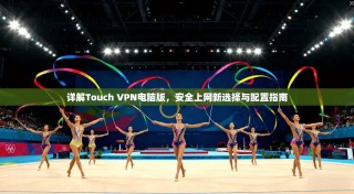 详解Touch VPN电脑版，安全上网新选择与配置指南