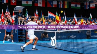 Turbo VPN设置全攻略，轻松实现安全稳定上网体验
