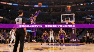 苹果越狱与谷歌VPN，技术自由与安全风险的博弈
