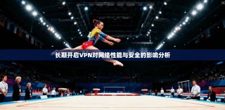 长期开启VPN对网络性能与安全的影响分析