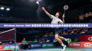 Windows Server 2008 配置双网卡实现高效VPN服务器部署与网络隔离策略