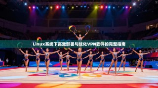 Linux系统下高效部署与优化VPN软件的完整指南