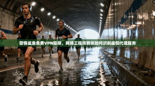 警惕鲨鱼免费VPN陷阱，网络工程师教你如何识别虚假代理服务