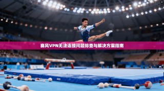 赛风VPN无法连接问题排查与解决方案指南