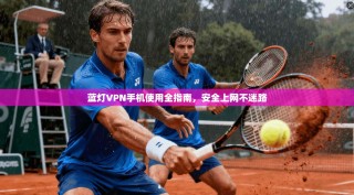 蓝灯VPN手机使用全指南，安全上网不迷路