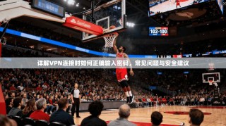 详解VPN连接时如何正确输入密码，常见问题与安全建议