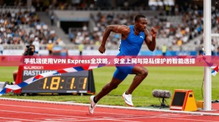 手机端使用VPN Express全攻略，安全上网与隐私保护的智能选择