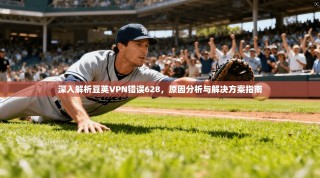 深入解析豆荚VPN错误628，原因分析与解决方案指南