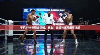 手机VPN申请全攻略，安全、合规与实用技巧详解