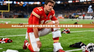 RakSmart VPS部署VPN服务完整指南，从环境准备到安全配置