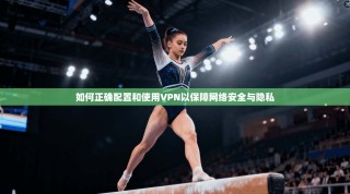 如何正确配置和使用VPN以保障网络安全与隐私